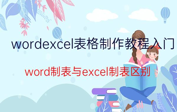 wordexcel表格制作教程入门 word制表与excel制表区别？